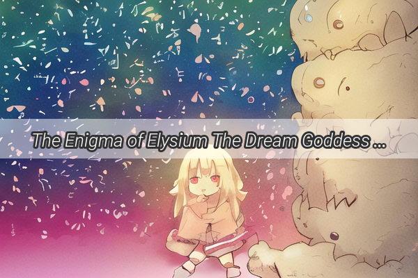 The Enigma of Elysium The Dream Goddess Who Captivates Mens Hearts